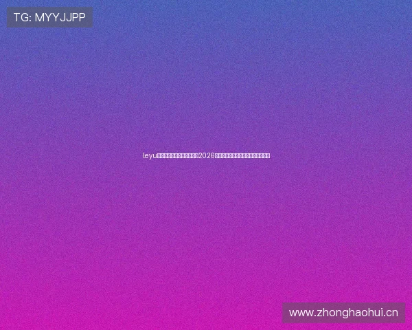 leyu乐鱼在线官网为足球迷呈现2026世界杯赛场上的精彩瞬间与精彩集锦